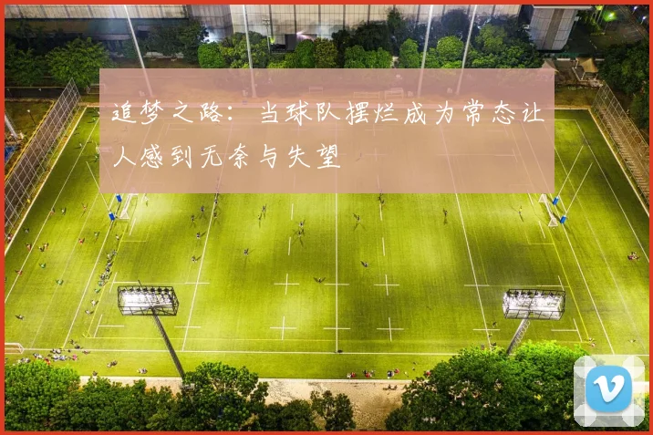 追梦之路：当球队摆烂成为常态让人感到无奈与失望