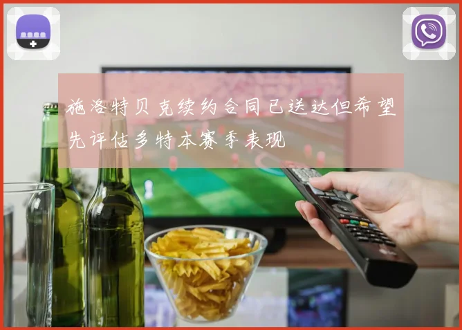 施洛特贝克续约合同已送达但希望先评估多特本赛季表现