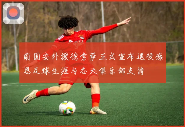 前国安外援德索萨正式宣布退役感恩足球生涯与各大俱乐部支持