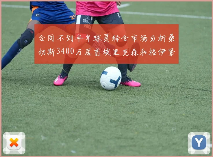 合同不到半年球员转会市场分析桑切斯3400万居首埃里克森和格伊紧随其后