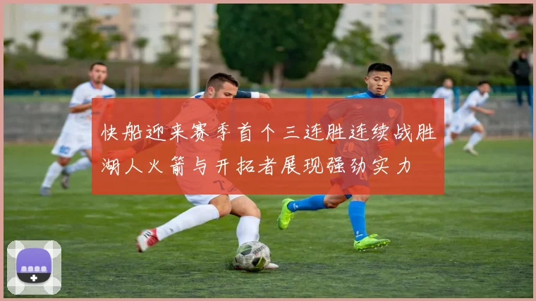 快船迎来赛季首个三连胜连续战胜湖人火箭与开拓者展现强劲实力