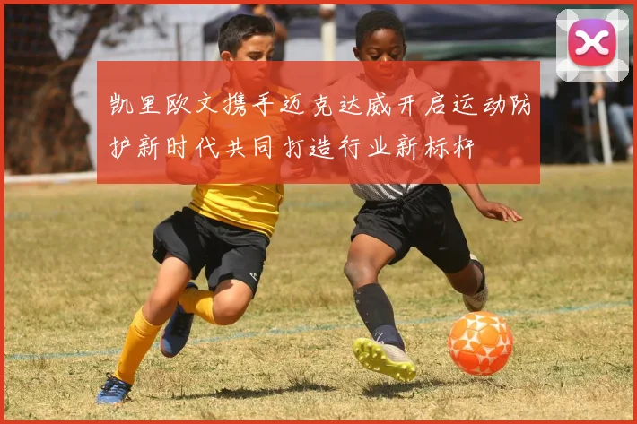 凯里欧文携手迈克达威开启运动防护新时代共同打造行业新标杆