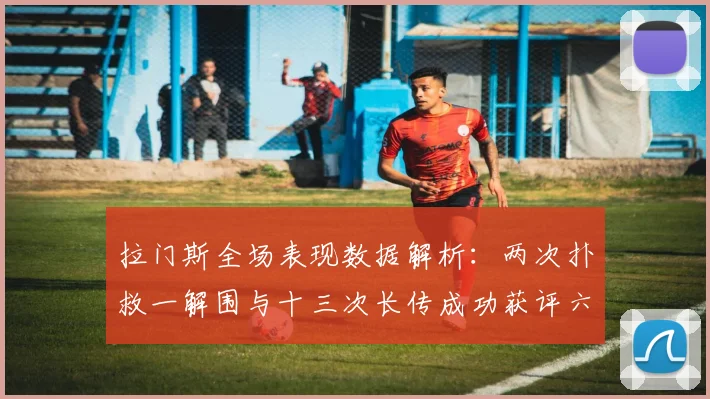 拉门斯全场表现数据解析：两次扑救一解围与十三次长传成功获评六点七分