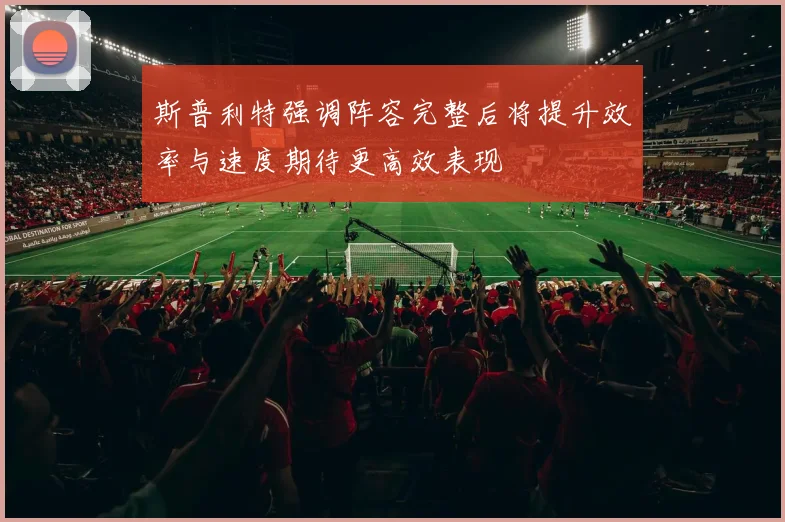 斯普利特强调阵容完整后将提升效率与速度期待更高效表现