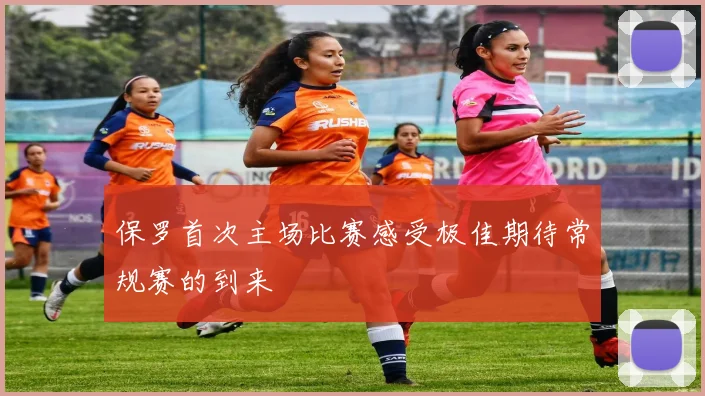 保罗首次主场比赛感受极佳期待常规赛的到来