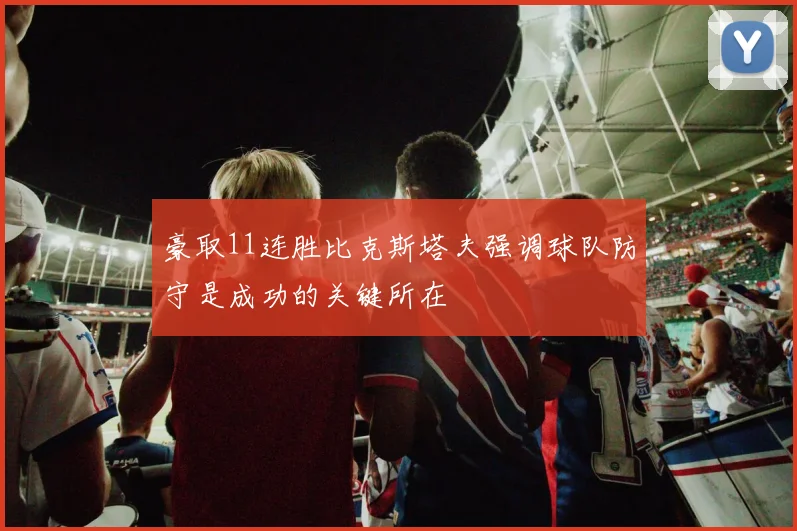 豪取11连胜比克斯塔夫强调球队防守是成功的关键所在
