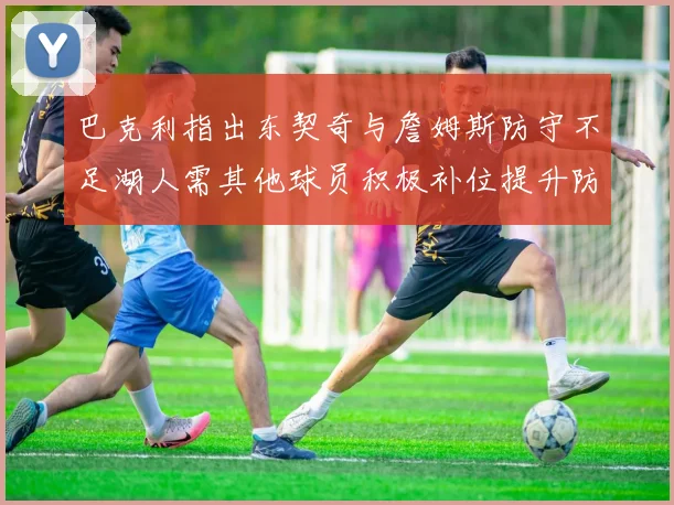 巴克利指出东契奇与詹姆斯防守不足湖人需其他球员积极补位提升防守力度