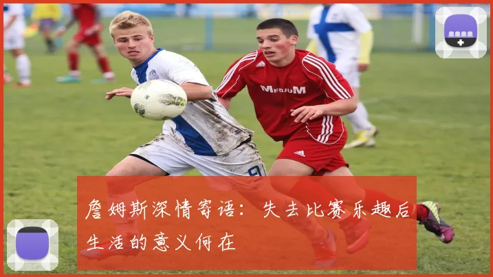 詹姆斯深情寄语：失去比赛乐趣后生活的意义何在