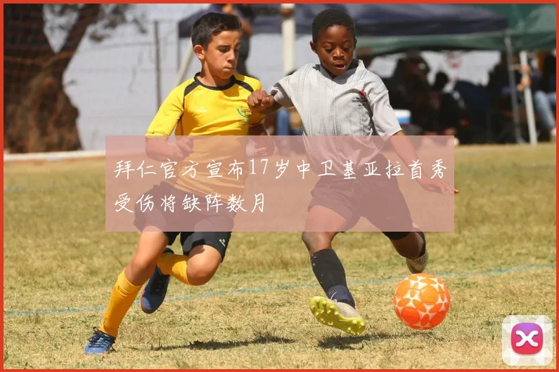拜仁官方宣布17岁中卫基亚拉首秀受伤将缺阵数月