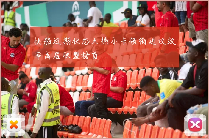 快船近期状态火热小卡领衔进攻效率高居联盟榜首