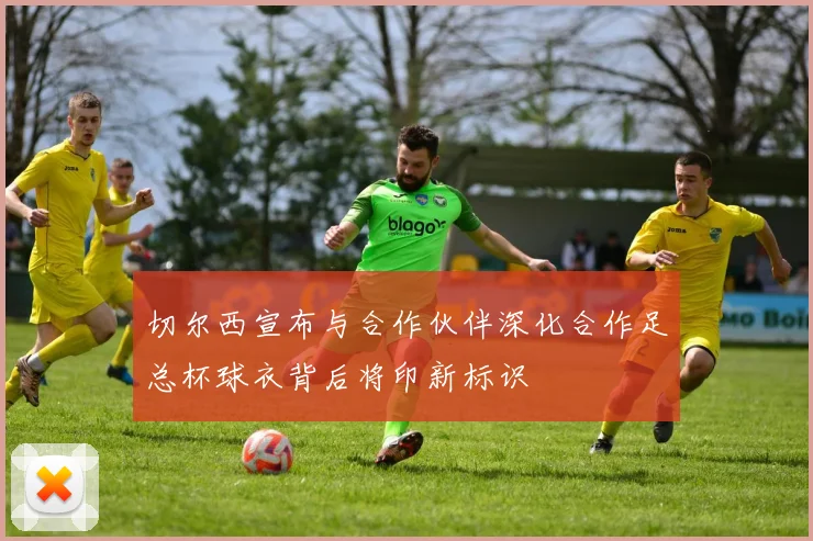 切尔西宣布与合作伙伴深化合作足总杯球衣背后将印新标识