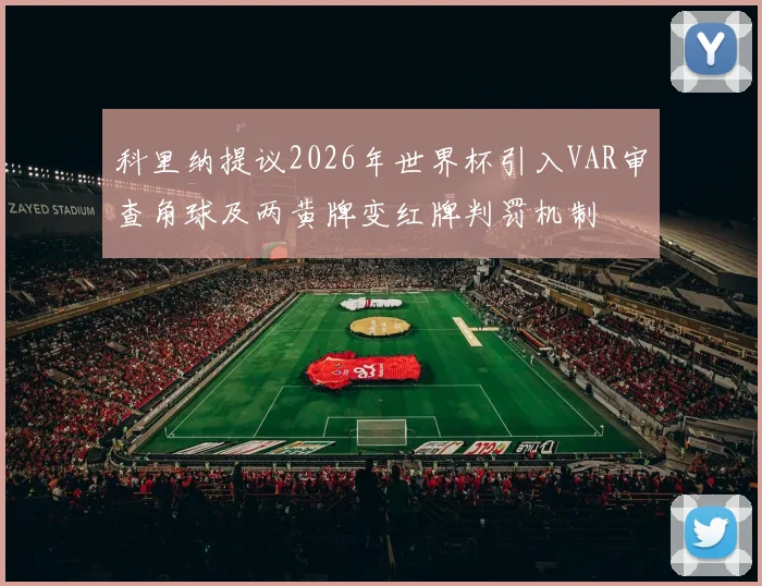 科里纳提议2026年世界杯引入VAR审查角球及两黄牌变红牌判罚机制