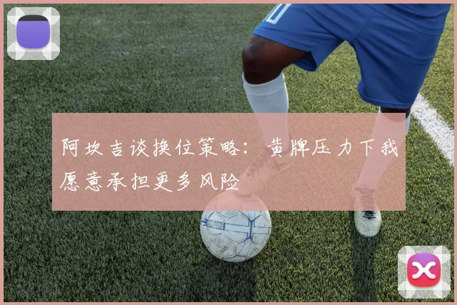 阿坎吉谈换位策略：黄牌压力下我愿意承担更多风险