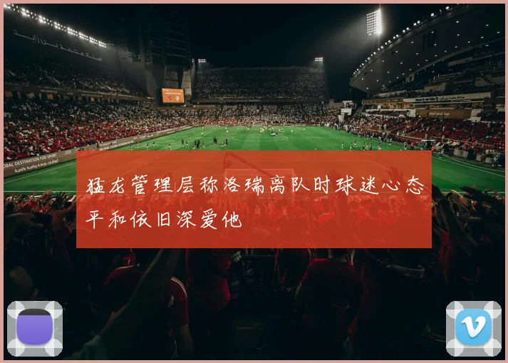 猛龙管理层称洛瑞离队时球迷心态平和依旧深爱他