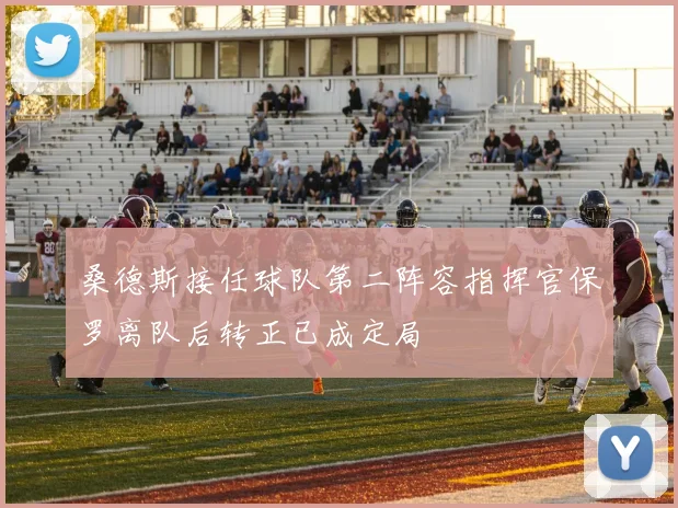 桑德斯接任球队第二阵容指挥官保罗离队后转正已成定局