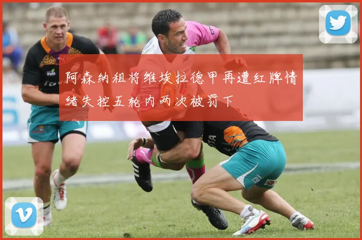 阿森纳租将维埃拉德甲再遭红牌情绪失控五轮内两次被罚下