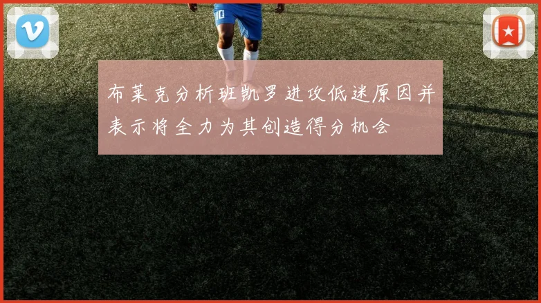 布莱克分析班凯罗进攻低迷原因并表示将全力为其创造得分机会