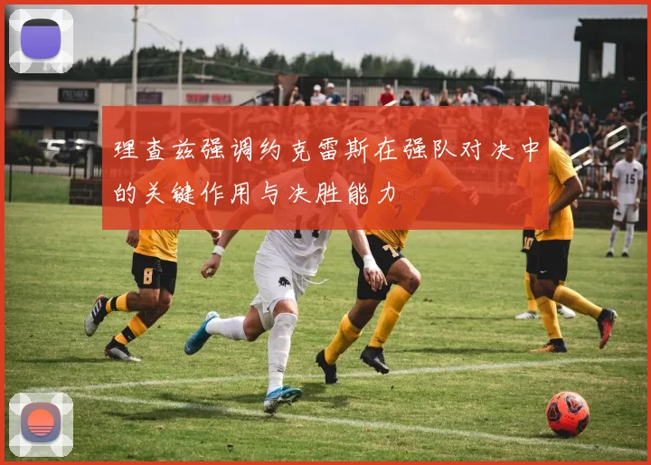 理查兹强调约克雷斯在强队对决中的关键作用与决胜能力