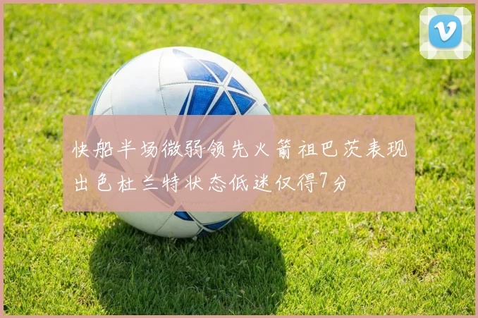 快船半场微弱领先火箭祖巴茨表现出色杜兰特状态低迷仅得7分