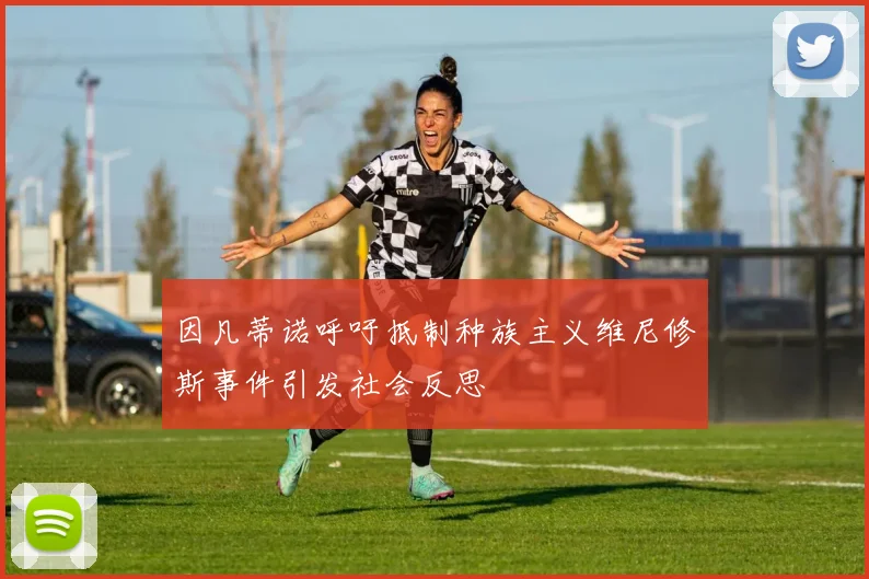 因凡蒂诺呼吁抵制种族主义维尼修斯事件引发社会反思