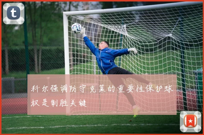 科尔强调防守克莱的重要性保护球权是制胜关键