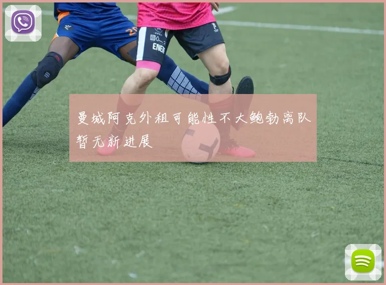 曼城阿克外租可能性不大鲍勃离队暂无新进展