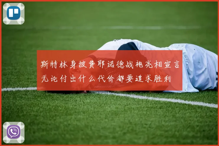 斯特林身披费耶诺德战袍亮相宣言无论付出什么代价都要追求胜利