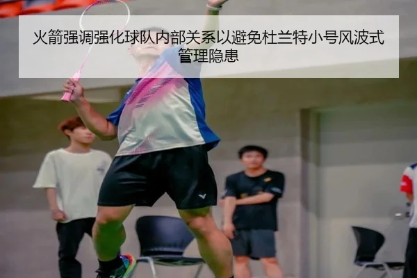 火箭强调强化球队内部关系以避免杜兰特小号风波式管理隐患 | kaiyun