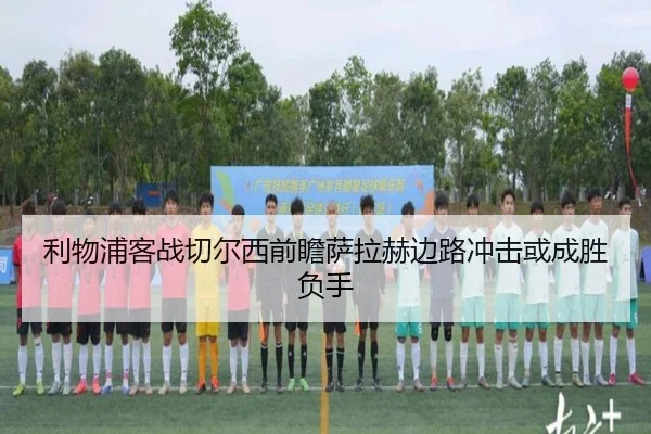 利物浦客战切尔西前瞻萨拉赫边路冲击或成胜负手